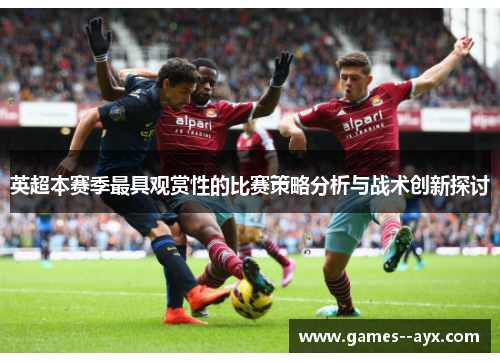 英超本赛季最具观赏性的比赛策略分析与战术创新探讨