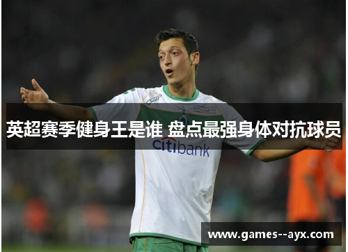 英超赛季健身王是谁 盘点最强身体对抗球员