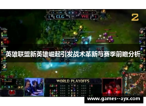 英雄联盟新英雄崛起引发战术革新与赛季前瞻分析