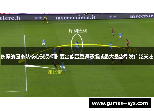 伤停的国家队核心球员何时复出能否重返赛场成最大悬念引发广泛关注