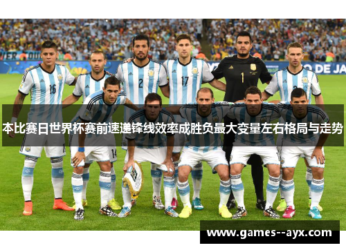 本比赛日世界杯赛前速递锋线效率成胜负最大变量左右格局与走势