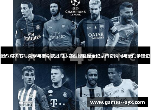 激烈对决书写荣耀与宿命欧冠淘汰赛巅峰碰撞全纪录传奇瞬间与豪门争锋史