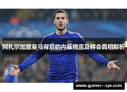 阿扎尔加盟皇马背后的内幕揭露及转会真相解析 阿扎尔加盟皇马背后的内幕揭露及转会真相解析