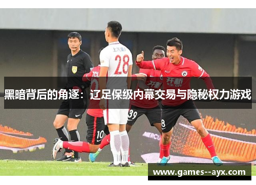 黑暗背后的角逐：辽足保级内幕交易与隐秘权力游戏