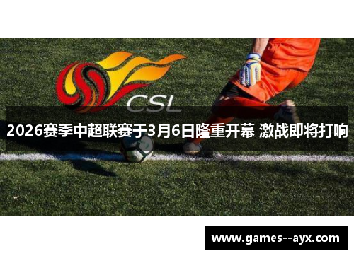 2026赛季中超联赛于3月6日隆重开幕 激战即将打响