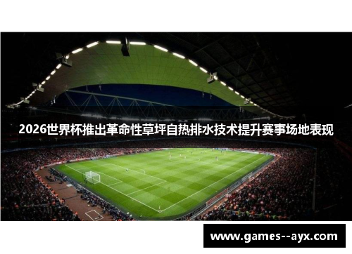 2026世界杯推出革命性草坪自热排水技术提升赛事场地表现 2026世界杯推出革命性草坪自热排水技术提升赛事场地表现