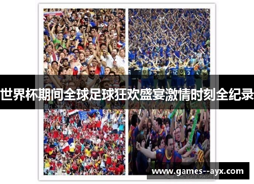 世界杯期间全球足球狂欢盛宴激情时刻全纪录