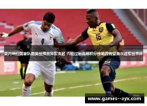 委内瑞拉国家队南美世预赛异军突起 六轮过后高居积分榜第四有望首次进军世界杯