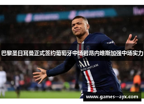 巴黎圣日耳曼正式签约葡萄牙中场若昂内维斯加强中场实力