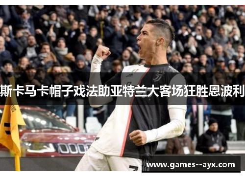 斯卡马卡帽子戏法助亚特兰大客场狂胜恩波利