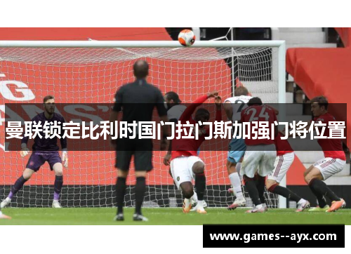 曼联锁定比利时国门拉门斯加强门将位置 曼联锁定比利时国门拉门斯加强门将位置
