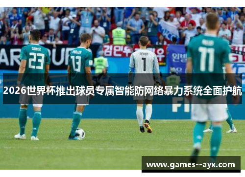 2026世界杯推出球员专属智能防网络暴力系统全面护航 2026世界杯推出球员专属智能防网络暴力系统全面护航