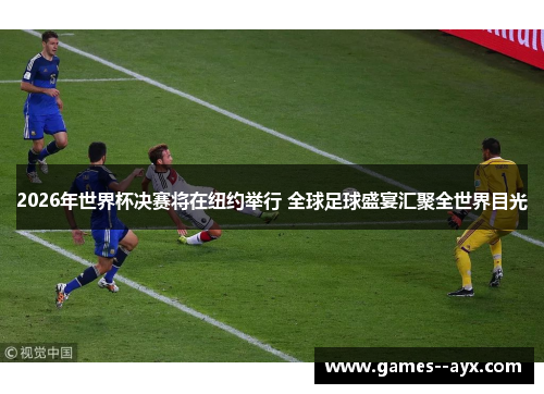 2026年世界杯决赛将在纽约举行 全球足球盛宴汇聚全世界目光 2026年世界杯决赛将在纽约举行 全球足球盛宴汇聚全世界目光