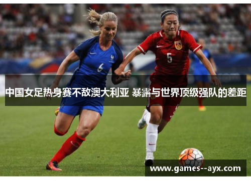 中国女足热身赛不敌澳大利亚 暴露与世界顶级强队的差距