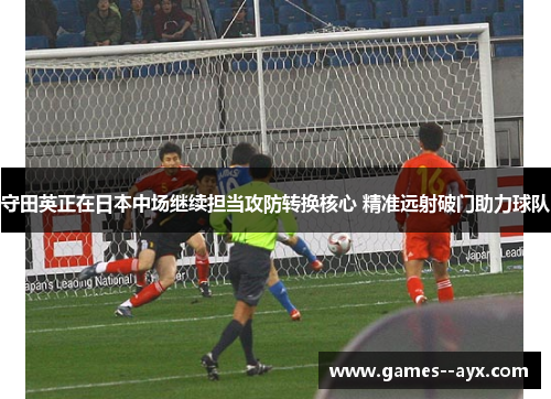 守田英正在日本中场继续担当攻防转换核心 精准远射破门助力球队