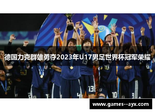 德国力克群雄勇夺2023年U17男足世界杯冠军荣耀