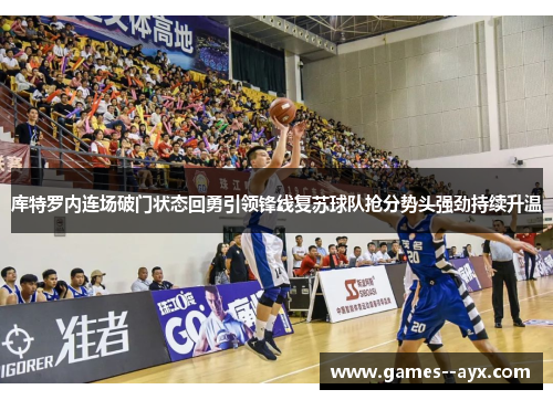 库特罗内连场破门状态回勇引领锋线复苏球队抢分势头强劲持续升温