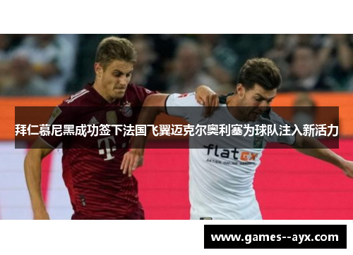 拜仁慕尼黑成功签下法国飞翼迈克尔奥利塞为球队注入新活力