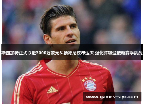 斯图加特正式以近3000万欧元买断德尼兹昂达夫 强化阵容迎接新赛季挑战