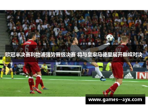 欧冠半决赛利物浦强势晋级决赛 将与皇家马德里展开巅峰对决