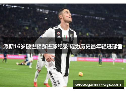 派斯16岁破世预赛进球纪录 成为历史最年轻进球者