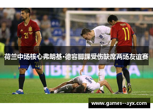 荷兰中场核心弗朗基·德容脚踝受伤缺席两场友谊赛