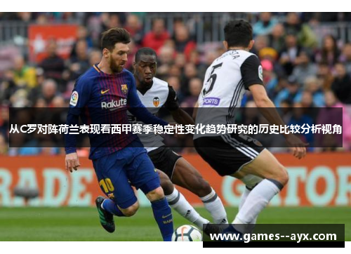 从C罗对阵荷兰表现看西甲赛季稳定性变化趋势研究的历史比较分析视角 从C罗对阵荷兰表现看西甲赛季稳定性变化趋势研究的历史比较分析视角