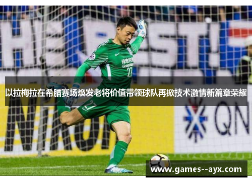 以拉梅拉在希腊赛场焕发老将价值带领球队再掀技术激情新篇章荣耀