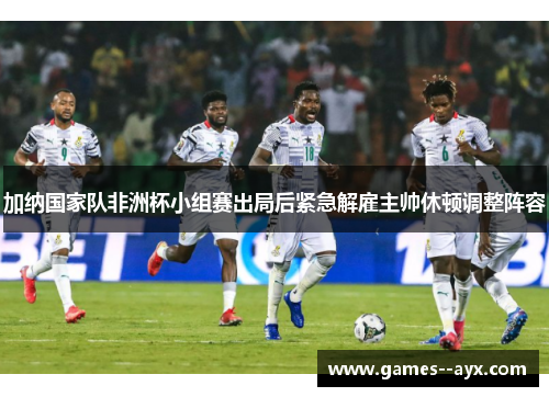 加纳国家队非洲杯小组赛出局后紧急解雇主帅休顿调整阵容